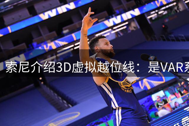 索尼介绍3D虚拟越位线：是VAR系统经过球场建模后自动生成的